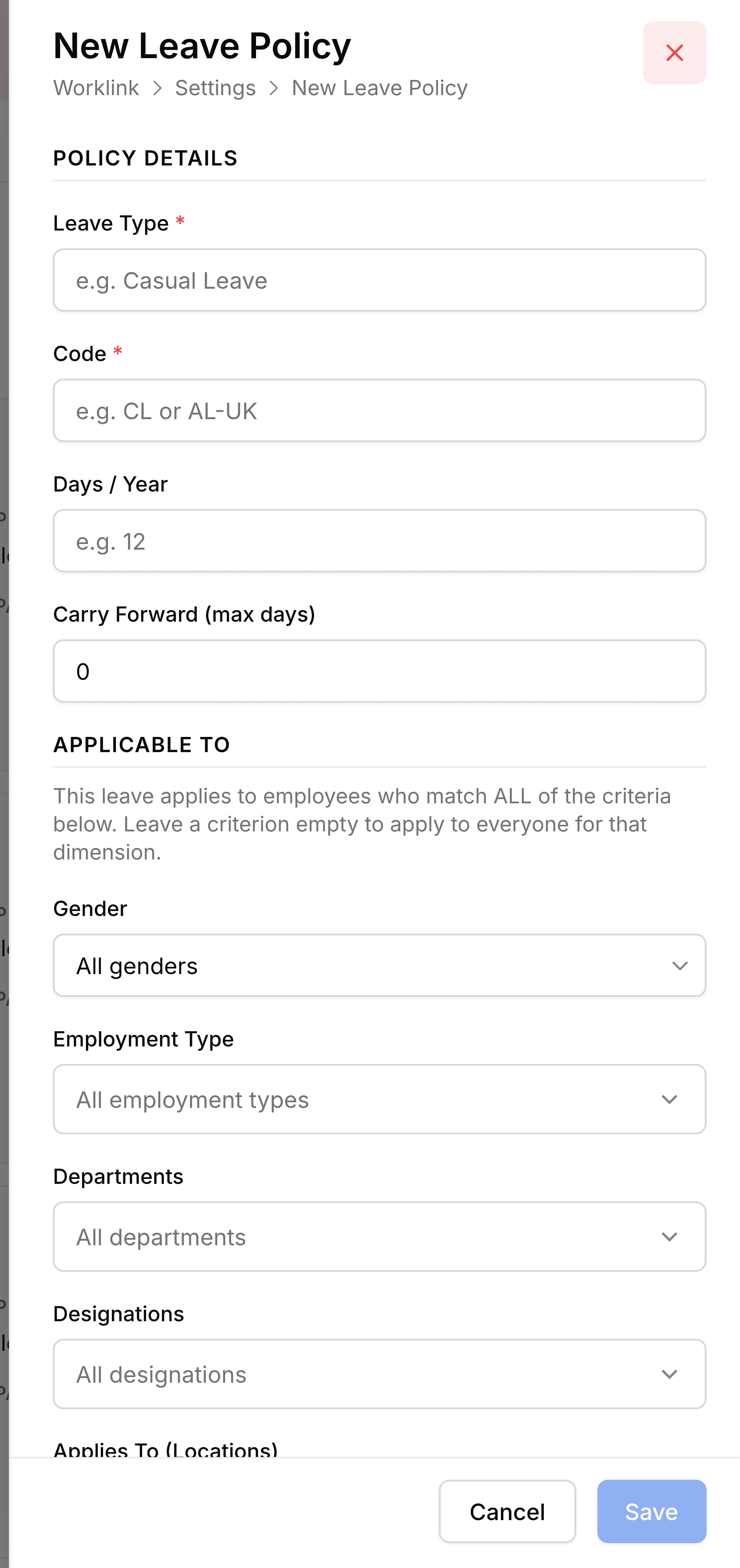 The New Leave Policy slide panel, with the breadcrumb Worklink, Settings, New Leave Policy. A Policy Details group holds Leave Type and Code, both required, then Days / Year and Carry Forward (max days) set to 0. An Applicable To group explains This leave applies to employees who match ALL of the criteria below. Leave a criterion empty to apply to everyone for that dimension, above pickers for Gender, Employment Type, Departments, Designations and Applies To (Locations). Cancel and Save sit at the foot.